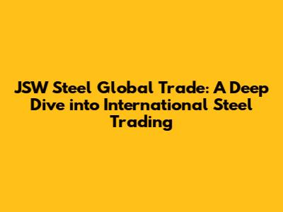 JSW Steel Global Trade: A Deep Dive into International Steel Trading