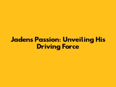 Jaden's Passion: Unveiling His Driving Force