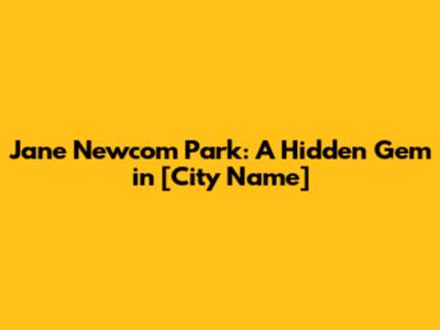 Jane Newcom Park: A Hidden Gem in [City Name]