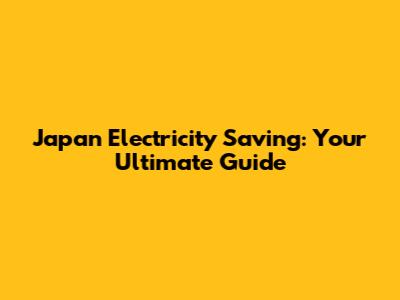 Japan Electricity Saving: Your Ultimate Guide