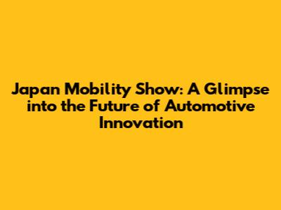 Japan Mobility Show: A Glimpse into the Future of Automotive Innovation