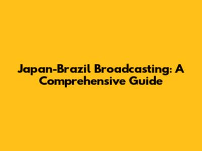 Japan-Brazil Broadcasting: A Comprehensive Guide
