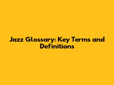 Jazz Glossary: Key Terms and Definitions