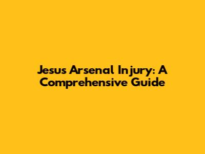 Jesus Arsenal Injury: A Comprehensive Guide