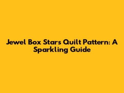 Jewel Box Stars Quilt Pattern: A Sparkling Guide
