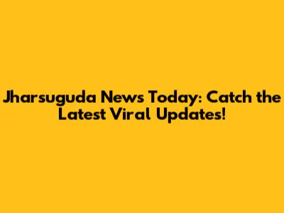 Jharsuguda News Today: Catch the Latest Viral Updates!