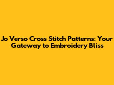 Jo Verso Cross Stitch Patterns: Your Gateway to Embroidery Bliss