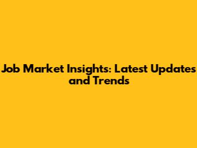 Job Market Insights: Latest Updates and Trends