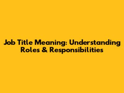Job Title Meaning: Understanding Roles & Responsibilities