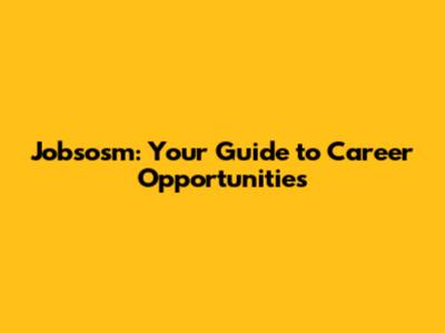 Jobsosm: Your Guide to Career Opportunities