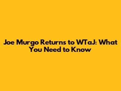 Joe Murgo Returns to WTaJ: What You Need to Know