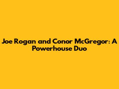 Joe Rogan and Conor McGregor: A Powerhouse Duo