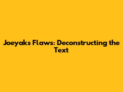 Joeyak's Flaws: Deconstructing the Text