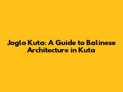 Joglo Kuta: A Guide to Balinese Architecture in Kuta