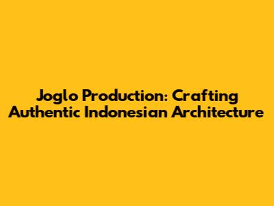 Joglo Production: Crafting Authentic Indonesian Architecture