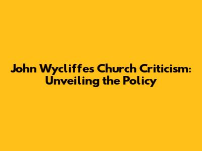 John Wycliffe's Church Criticism: Unveiling the Policy