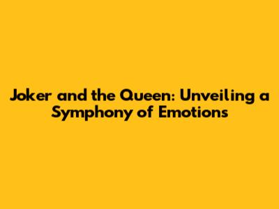 Joker and the Queen: Unveiling a Symphony of Emotions