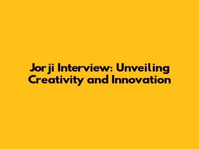 Jorji Interview: Unveiling Creativity and Innovation