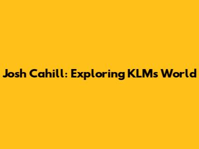 Josh Cahill: Exploring KLM's World