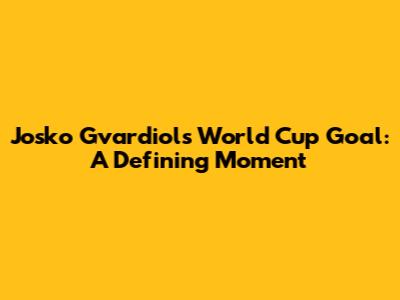 Josko Gvardiol's World Cup Goal: A Defining Moment