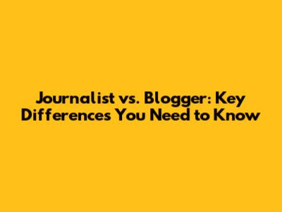 Journalist vs. Blogger: Key Differences You Need to Know