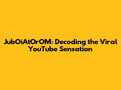 JubOiAtOrOM: Decoding the Viral YouTube Sensation