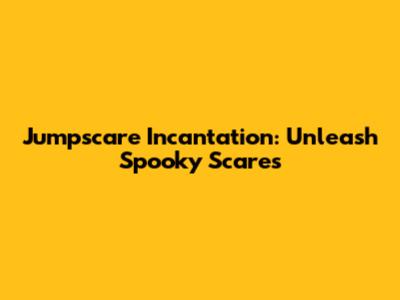 Jumpscare Incantation: Unleash Spooky Scares