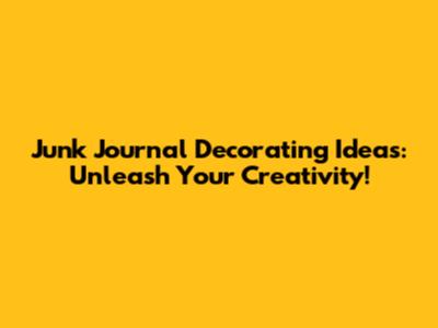 Junk Journal Decorating Ideas: Unleash Your Creativity!