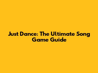 Just Dance: The Ultimate Song Game Guide