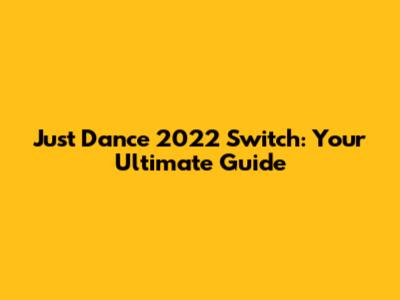 Just Dance 2022 Switch: Your Ultimate Guide