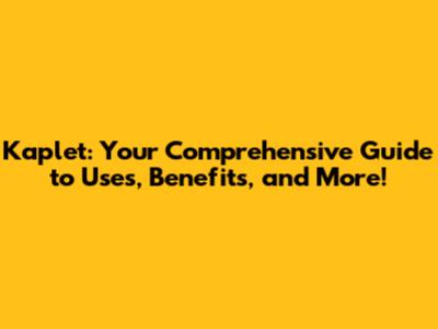 Kaplet: Your Comprehensive Guide to Uses, Benefits, and More!