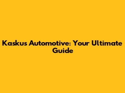 Kaskus Automotive: Your Ultimate Guide