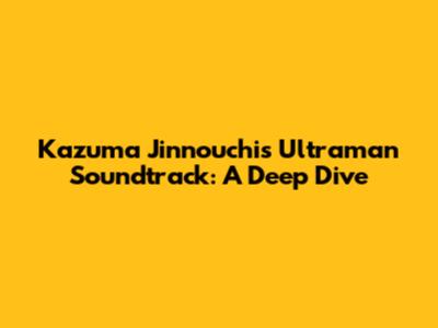 Kazuma Jinnouchi's Ultraman Soundtrack: A Deep Dive
