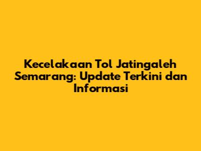 Kecelakaan Tol Jatingaleh Semarang: Update Terkini dan Informasi