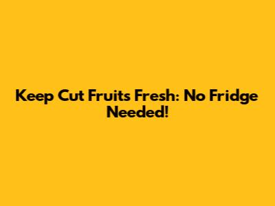 Keep Cut Fruits Fresh: No Fridge Needed!