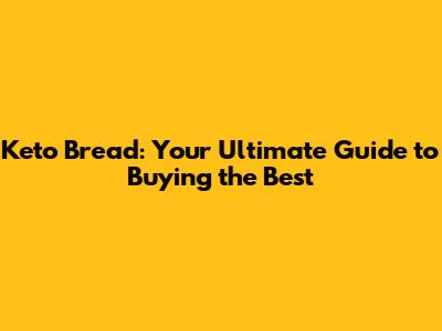 Keto Bread: Your Ultimate Guide to Buying the Best