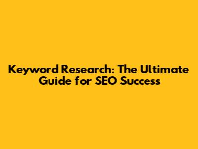 Keyword Research: The Ultimate Guide for SEO Success