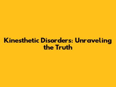 Kinesthetic Disorders: Unraveling the Truth