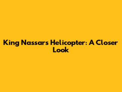 King Nassar's Helicopter: A Closer Look