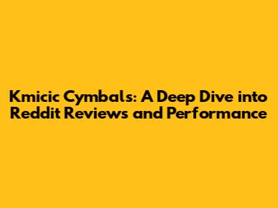 Kmicic Cymbals: A Deep Dive into Reddit Reviews and Performance