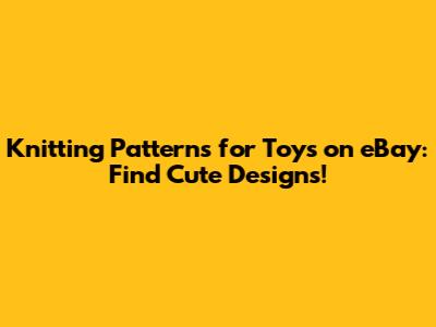 Knitting Patterns for Toys on eBay: Find Cute Designs!