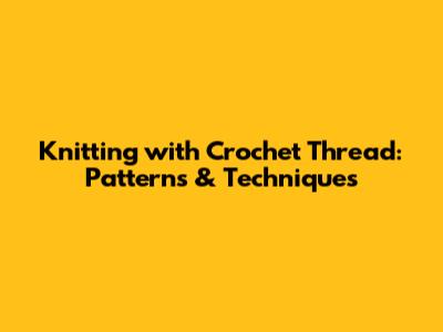 Knitting with Crochet Thread: Patterns & Techniques