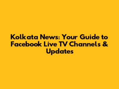 Kolkata News: Your Guide to Facebook Live TV Channels & Updates