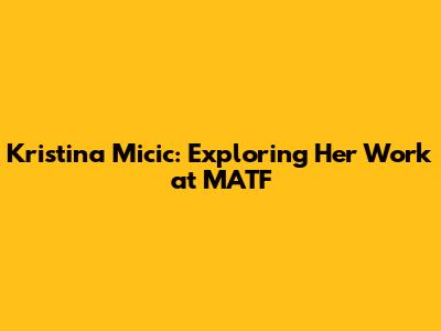 Kristina Micic: Exploring Her Work at MATF