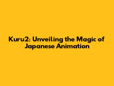 Kuru2: Unveiling the Magic of Japanese Animation