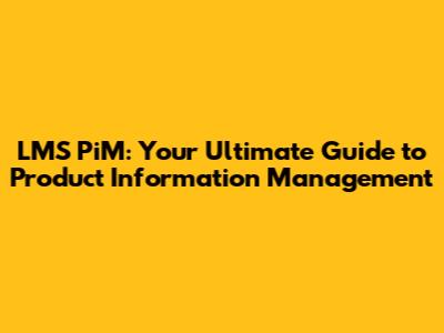 LMS PiM: Your Ultimate Guide to Product Information Management