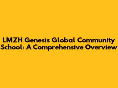 LMZH Genesis Global Community School: A Comprehensive Overview