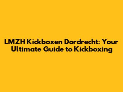LMZH Kickboxen Dordrecht: Your Ultimate Guide to Kickboxing