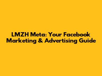 LMZH Meta: Your Facebook Marketing & Advertising Guide