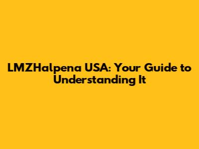 LMZHalpena USA: Your Guide to Understanding It